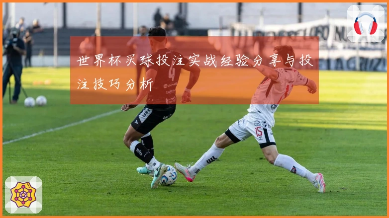 世界杯买球投注实战经验分享与投注技巧分析