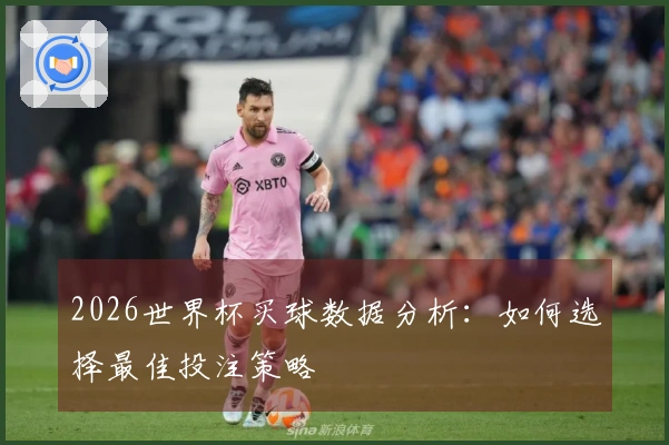 2026世界杯买球数据分析：如何选择最佳投注策略