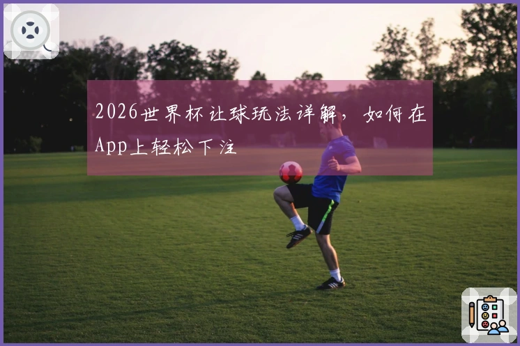 2026世界杯让球玩法详解，如何在App上轻松下注