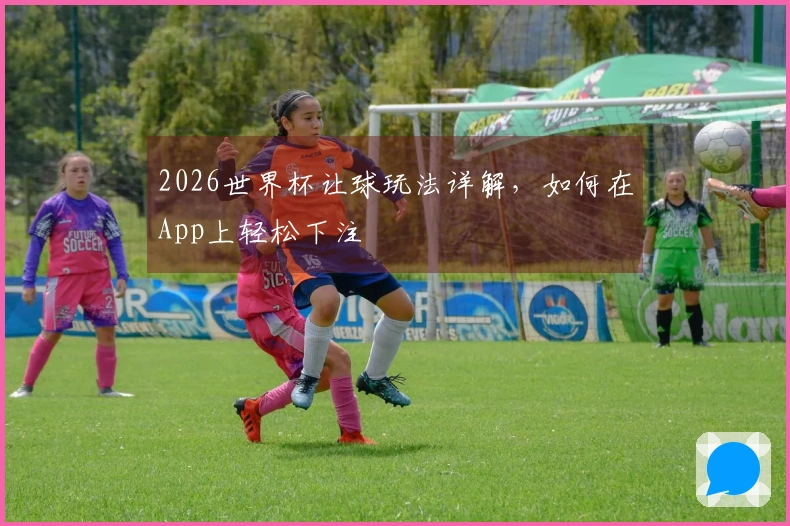 2026世界杯让球玩法详解，如何在App上轻松下注