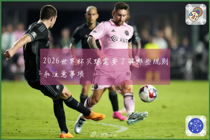 2026世界杯买球需要了解哪些规则和注意事项