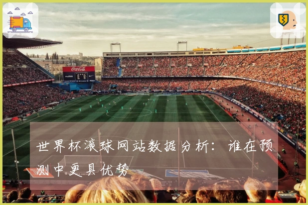 世界杯滚球网站数据分析：谁在预测中更具优势