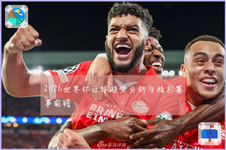 2026世界杯让球趋势分析与精彩赛事前瞻