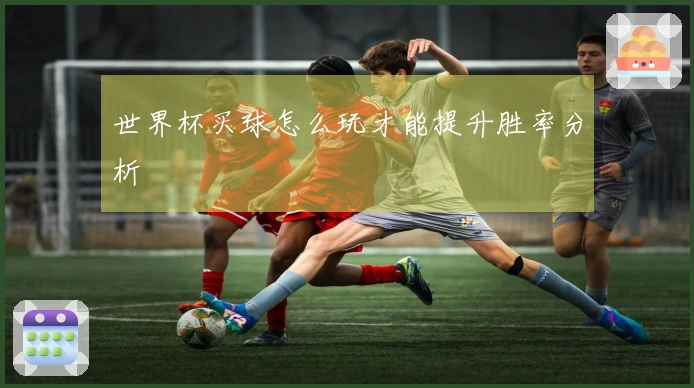 世界杯买球怎么玩才能提升胜率分析