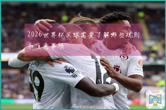 2026世界杯买球需要了解哪些规则和注意事项
