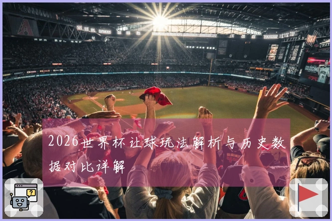 2026世界杯让球玩法解析与历史数据对比详解