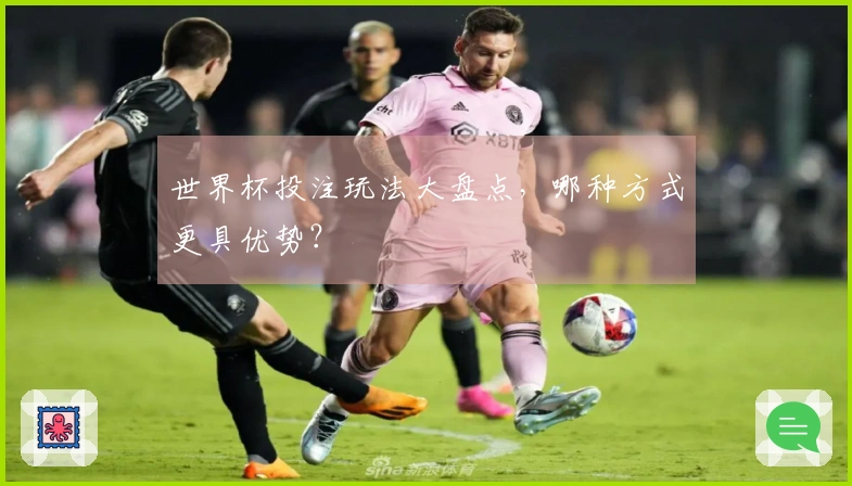 世界杯投注玩法大盘点，哪种方式更具优势？