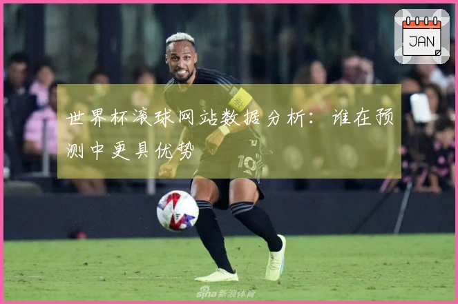 世界杯滚球网站数据分析：谁在预测中更具优势